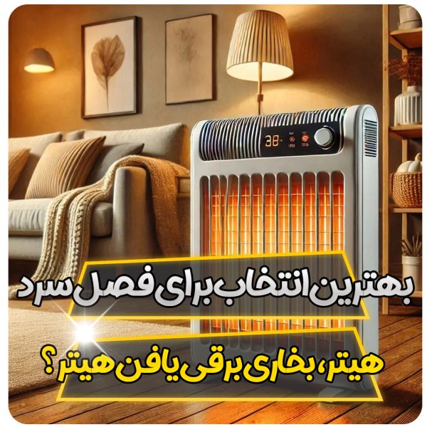 بهترین انتخاب برای فصل سرد: هیتر، بخاری برقی یا فن هیتر؟